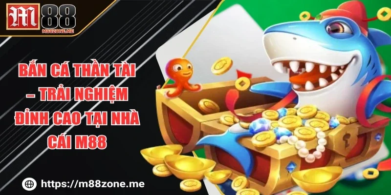 Bắn Cá Thần Tài – Trải Nghiệm Đỉnh Cao Tại Nhà Cái M88