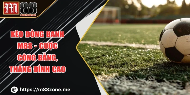 Kèo Đồng Banh M88 - Cược Công Bằng, Thắng Đỉnh Cao